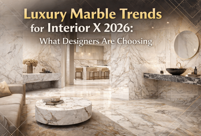 Luxury Marble Trends for Interior X 2026: What Designers Are Choosing