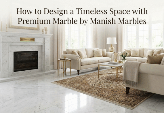 How to Design a Timeless Space with Premium Marble by Manish Marbles